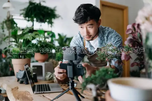 直播盛宴：2026年世界杯的精彩瞬间与历史遗产