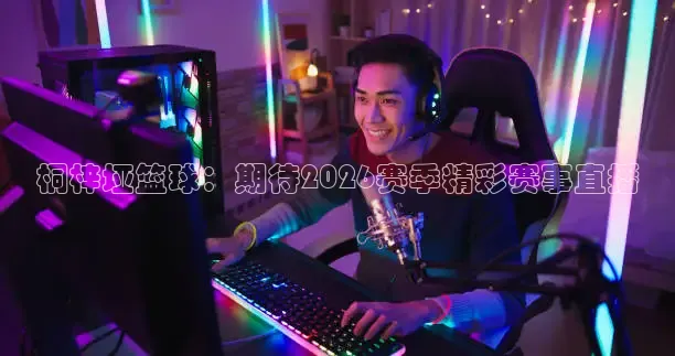 桐梓垭篮球：期待2026赛季精彩赛事直播